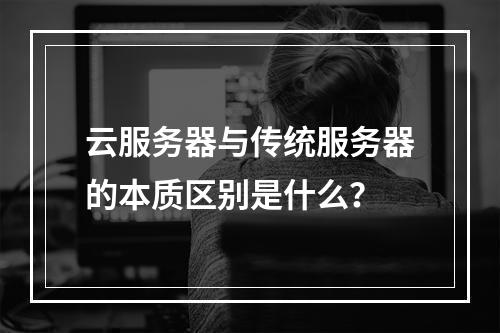 云服务器与传统服务器的本质区别是什么？
