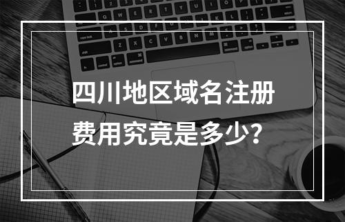 四川地区域名注册费用究竟是多少?