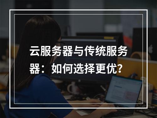 云服务器与传统服务器：如何选择更优？