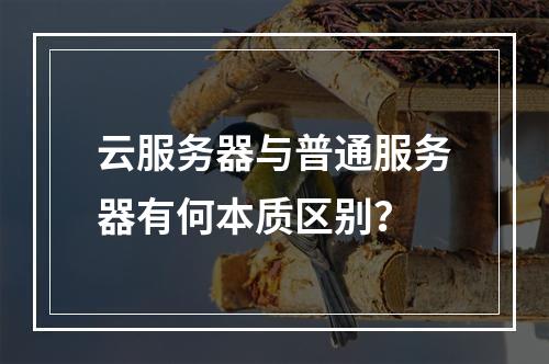 云服务器与普通服务器有何本质区别？
