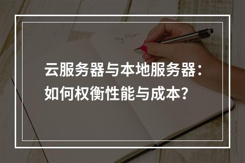 云服务器与本地服务器：如何权衡性能与成本？