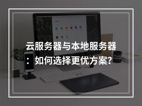 云服务器与本地服务器：如何选择更优方案？
