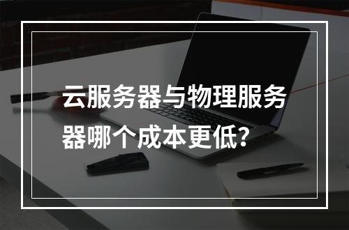云服务器与物理服务器哪个成本更低？