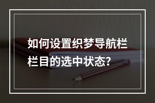 如何设置织梦导航栏栏目的选中状态?