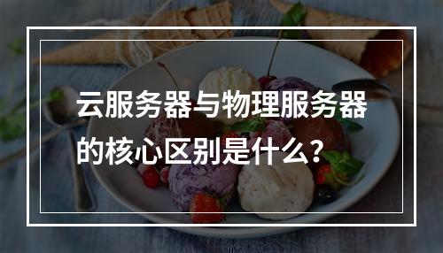 云服务器与物理服务器的核心区别是什么？