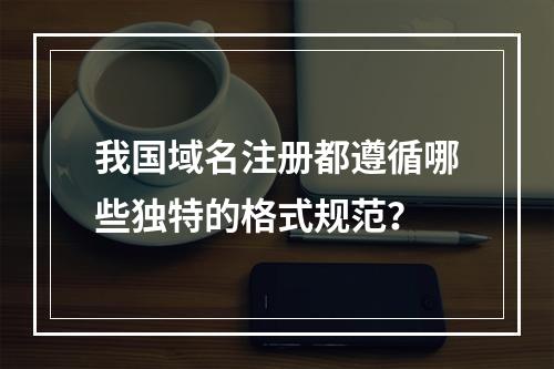 我国域名注册都遵循哪些独特的格式规范?