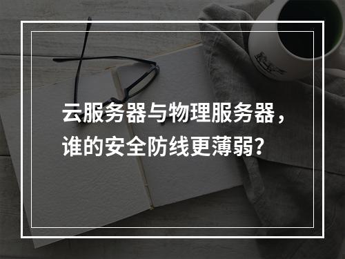 云服务器与物理服务器，谁的安全防线更薄弱？