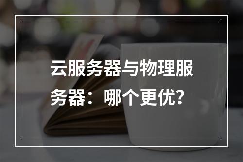 云服务器与物理服务器：哪个更优？
