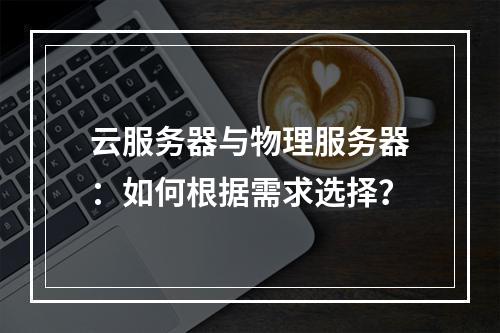 云服务器与物理服务器：如何根据需求选择？