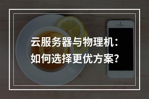 云服务器与物理机：如何选择更优方案？