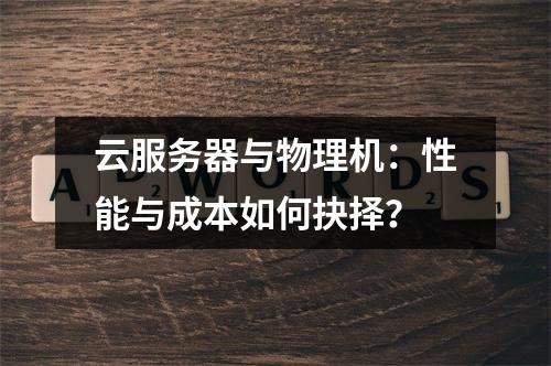 云服务器与物理机：性能与成本如何抉择？