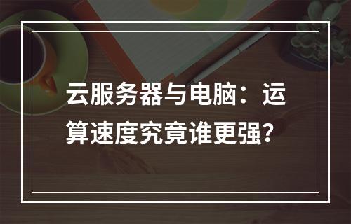 云服务器与电脑：运算速度究竟谁更强？