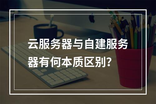 云服务器与自建服务器有何本质区别？