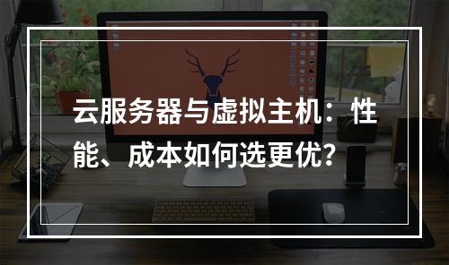 云服务器与虚拟主机：性能、成本如何选更优？