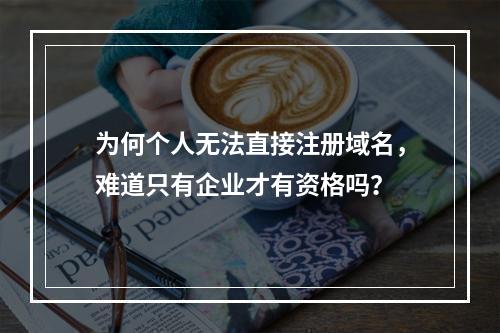 为何个人无法直接注册域名,难道只有企业才有资格吗?