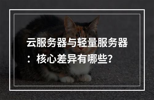 云服务器与轻量服务器：核心差异有哪些？