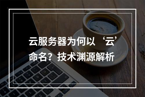 云服务器为何以‘云’命名？技术渊源解析