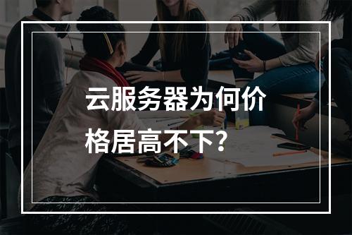 云服务器为何价格居高不下？