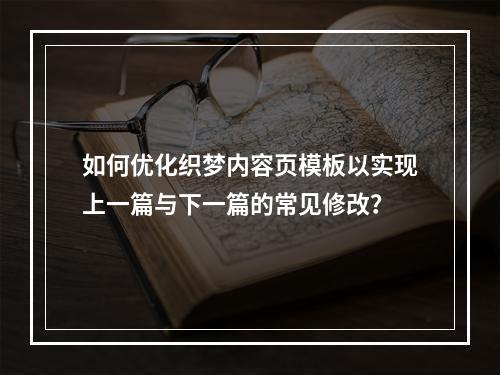 如何优化织梦内容页模板以实现上一篇与下一篇的常见修改?