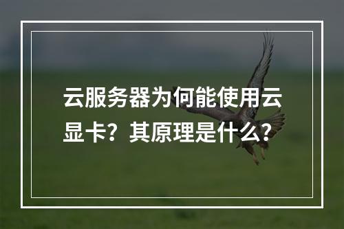 云服务器为何能使用云显卡？其原理是什么？
