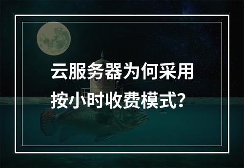云服务器为何采用按小时收费模式？