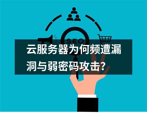 云服务器为何频遭漏洞与弱密码攻击？