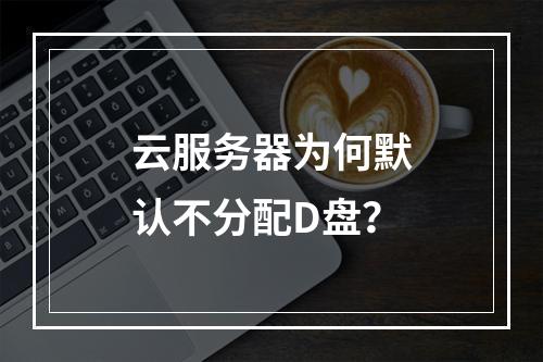 云服务器为何默认不分配D盘？