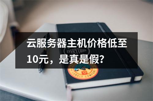 云服务器主机价格低至10元，是真是假？