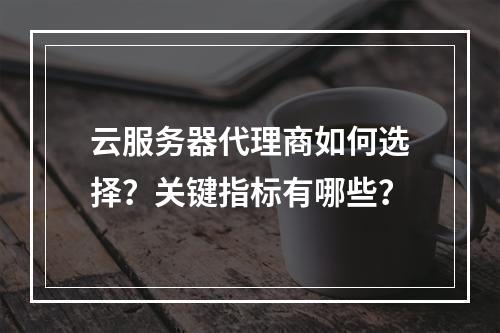 云服务器代理商如何选择？关键指标有哪些？