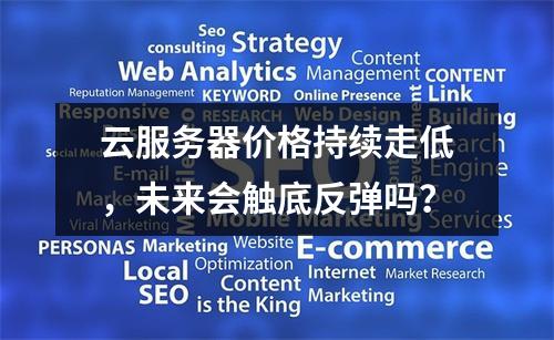 云服务器价格持续走低，未来会触底反弹吗？