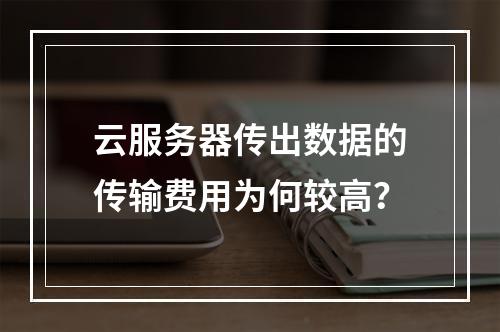 云服务器传出数据的传输费用为何较高？