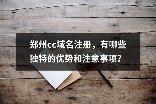郑州cc域名注册,有哪些独特的优势和注意事项?