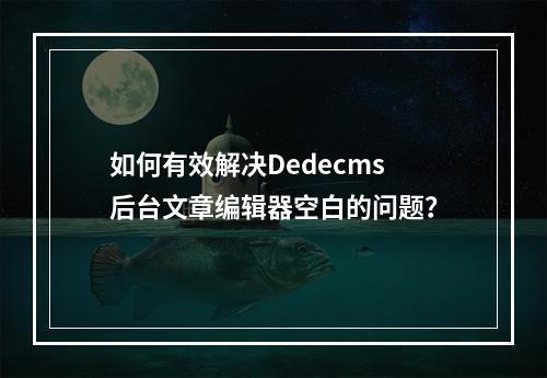 如何有效解决Dedecms后台文章编辑器空白的问题?