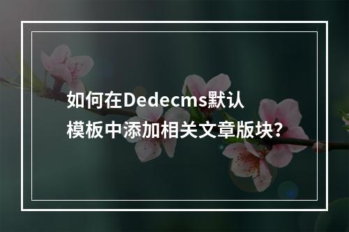 如何在Dedecms默认模板中添加相关文章版块?