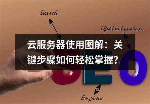 云服务器使用图解：关键步骤如何轻松掌握？