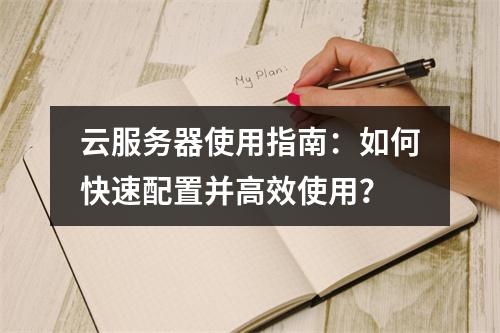 云服务器使用指南：如何快速配置并高效使用？
