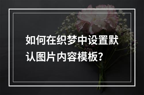 如何在织梦中设置默认图片内容模板?