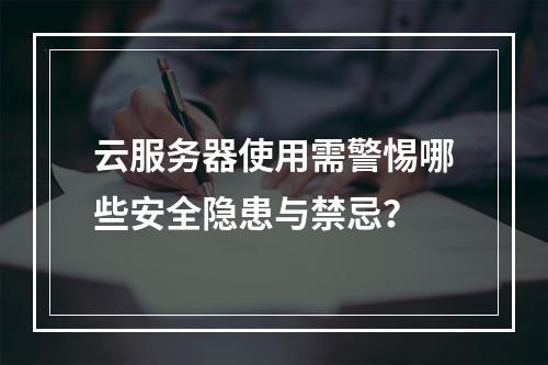 云服务器使用需警惕哪些安全隐患与禁忌？
