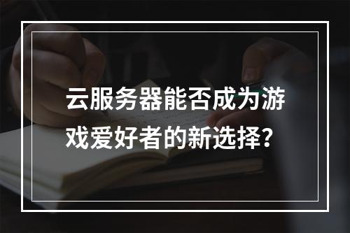 云服务器能否成为游戏爱好者的新选择?
