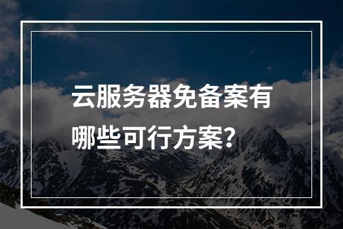 云服务器免备案有哪些可行方案？