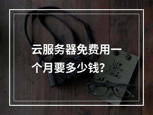 云服务器免费用一个月要多少钱？