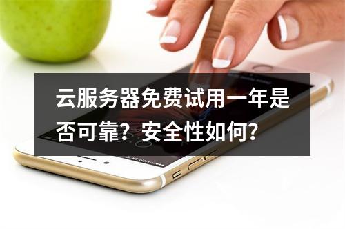 云服务器免费试用一年是否可靠？安全性如何？