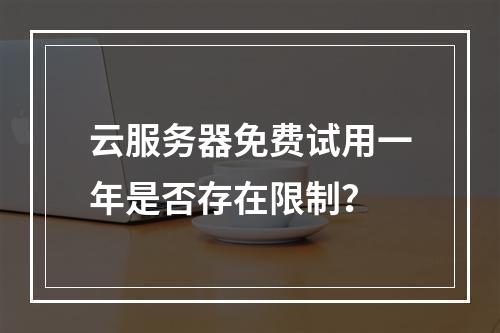 云服务器免费试用一年是否存在限制？