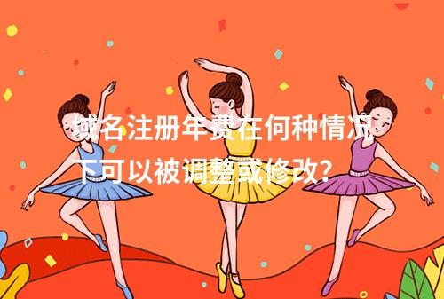 域名注册年费在何种情况下可以被调整或修改?