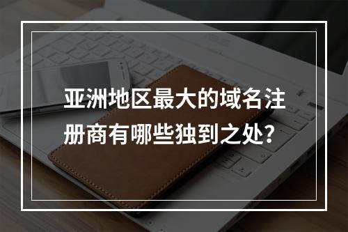 亚洲地区最大的域名注册商有哪些独到之处?
