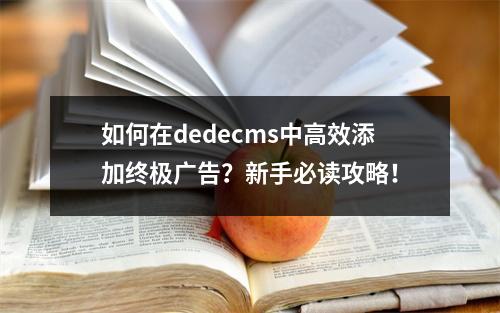 如何在dedecms中高效添加终极广告?新手必读攻略!