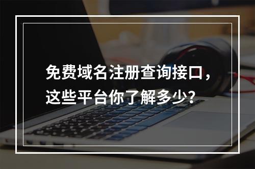 免费域名注册查询接口,这些平台你了解多少?