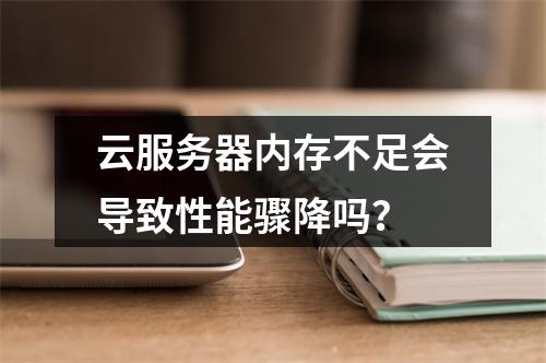云服务器内存不足会导致性能骤降吗？