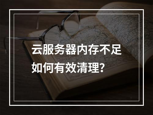 云服务器内存不足如何有效清理？