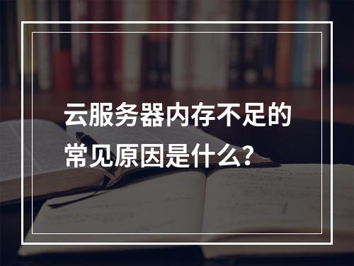 云服务器内存不足的常见原因是什么？